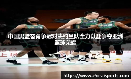 中国男篮奋勇争冠对决约旦队全力以赴争夺亚洲篮球荣耀