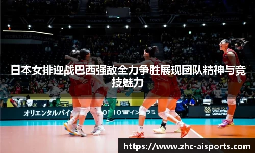 日本女排迎战巴西强敌全力争胜展现团队精神与竞技魅力