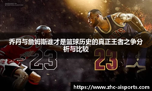 乔丹与詹姆斯谁才是篮球历史的真正王者之争分析与比较